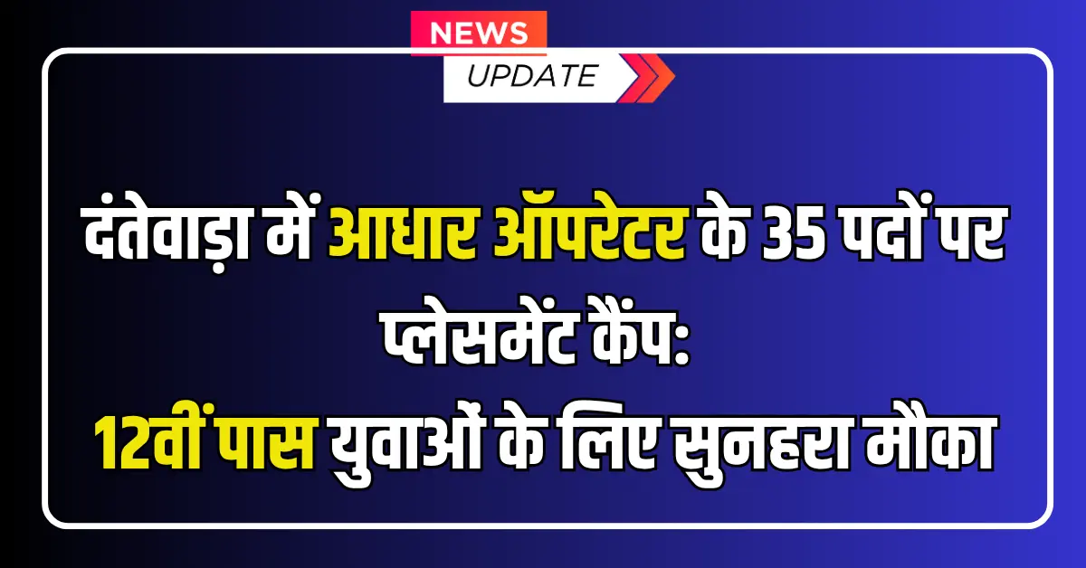 Dantewada Aadhaar Operator Bharti 2025 : दंतेवाड़ा में आधार ऑपरेटर के 35 पदों पर प्लेसमेंट कैंप: 12वीं पास युवाओं के लिए सुनहरा मौका